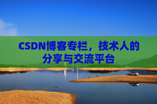 CSDN博客专栏，技术人的分享与交流平台